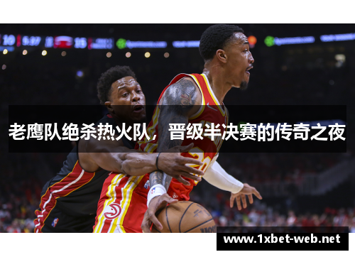 老鹰队绝杀热火队，晋级半决赛的传奇之夜