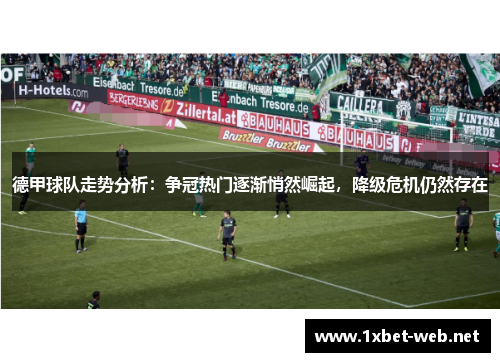德甲球队走势分析：争冠热门逐渐悄然崛起，降级危机仍然存在